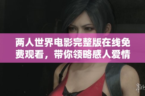 两人世界电影完整版在线免费观看，带你领略感人爱情故事