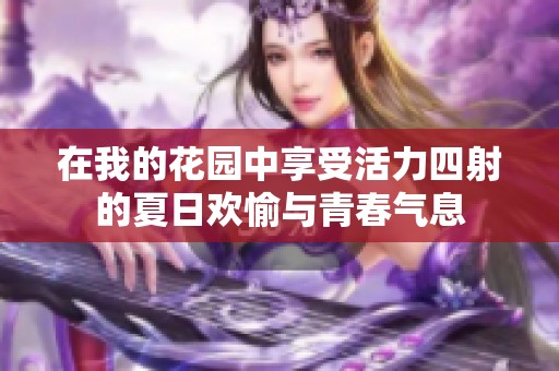 在我的花园中享受活力四射的夏日欢愉与青春气息