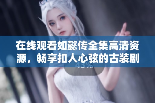 在线观看如懿传全集高清资源，畅享扣人心弦的古装剧体验