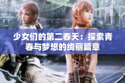 少女们的第二春天：探索青春与梦想的绚丽篇章