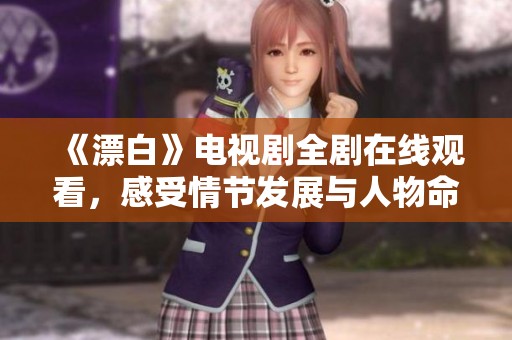 《漂白》电视剧全剧在线观看，感受情节发展与人物命运的精彩交织