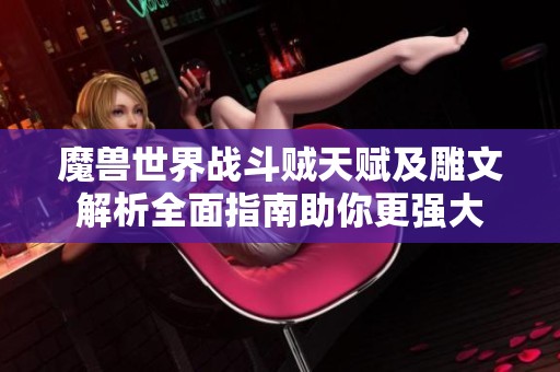 魔兽世界战斗贼天赋及雕文解析全面指南助你更强大