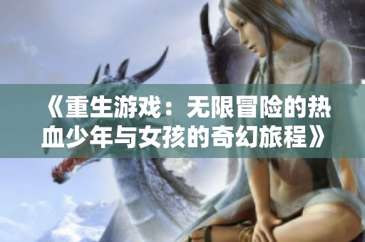 《重生游戏：无限冒险的热血少年与女孩的奇幻旅程》