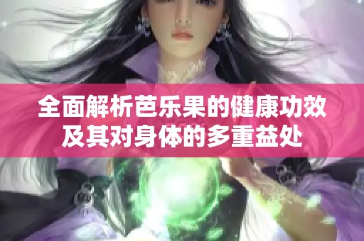 全面解析芭乐果的健康功效及其对身体的多重益处