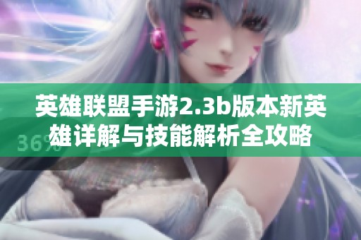 英雄联盟手游2.3b版本新英雄详解与技能解析全攻略