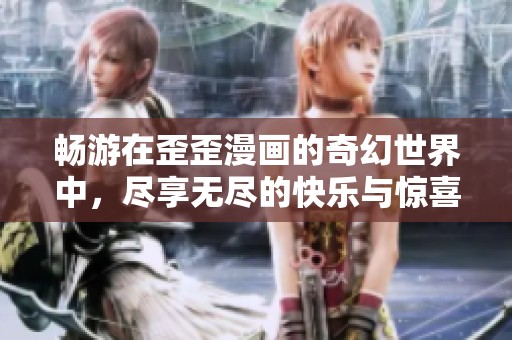 畅游在歪歪漫画的奇幻世界中，尽享无尽的快乐与惊喜