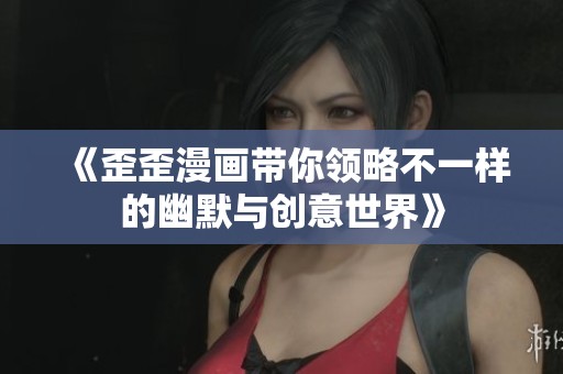 《歪歪漫画带你领略不一样的幽默与创意世界》