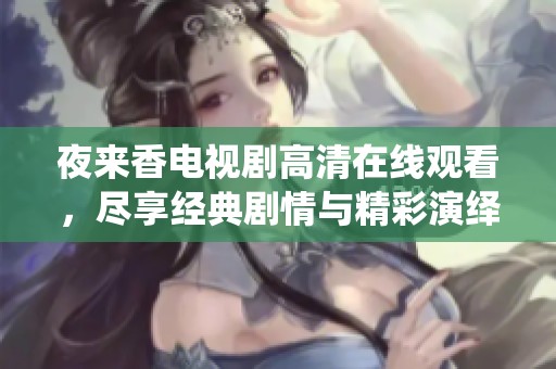 夜来香电视剧高清在线观看，尽享经典剧情与精彩演绎的视听盛宴