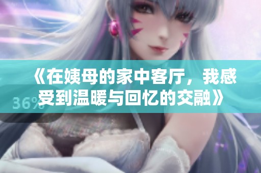 《在姨母的家中客厅，我感受到温暖与回忆的交融》