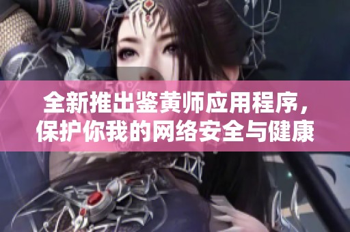 全新推出鉴黄师应用程序，保护你我的网络安全与健康