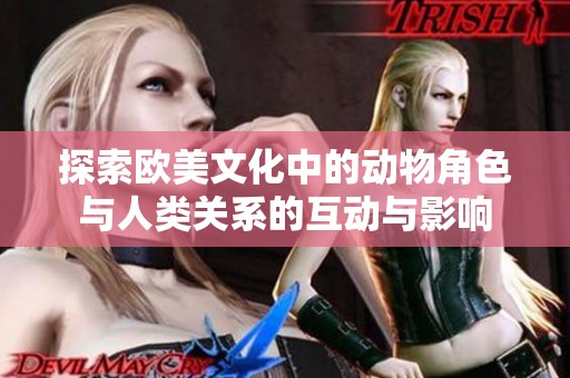 探索欧美文化中的动物角色与人类关系的互动与影响