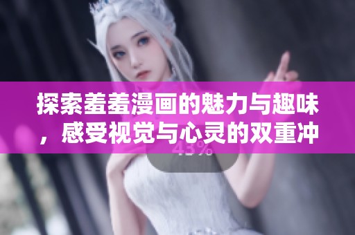 探索羞羞漫画的魅力与趣味，感受视觉与心灵的双重冲击