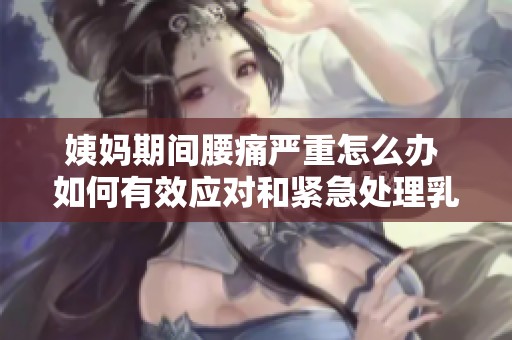 姨妈期间腰痛严重怎么办 如何有效应对和紧急处理乳腺问题