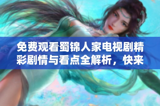 免费观看蜀锦人家电视剧精彩剧情与看点全解析，快来了解吧