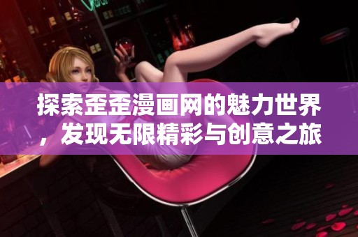 探索歪歪漫画网的魅力世界，发现无限精彩与创意之旅