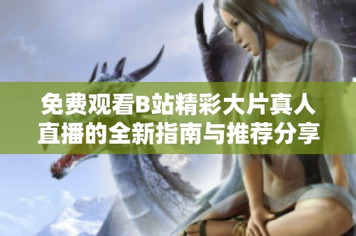 免费观看B站精彩大片真人直播的全新指南与推荐分享