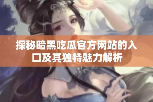 探秘暗黑吃瓜官方网站的入口及其独特魅力解析
