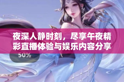 夜深人静时刻，尽享午夜精彩直播体验与娱乐内容分享