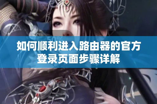 如何顺利进入路由器的官方登录页面步骤详解