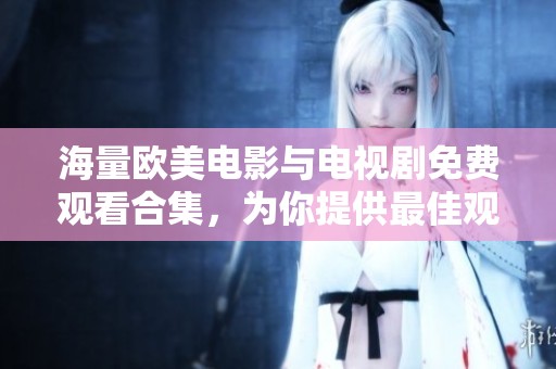 海量欧美电影与电视剧免费观看合集，为你提供最佳观影选择