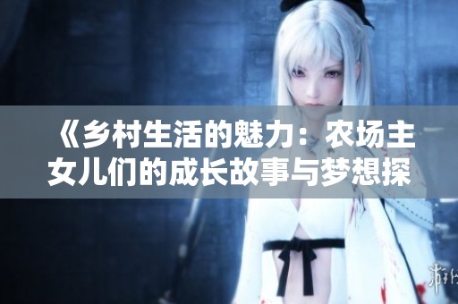《乡村生活的魅力：农场主女儿们的成长故事与梦想探索》