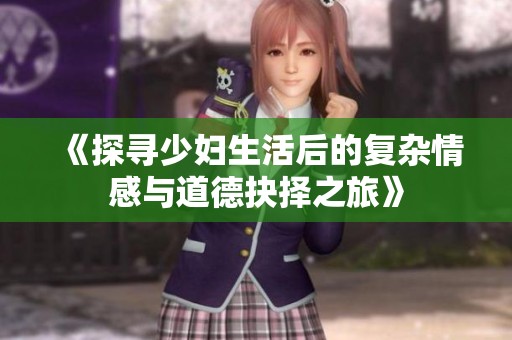 《探寻少妇生活后的复杂情感与道德抉择之旅》