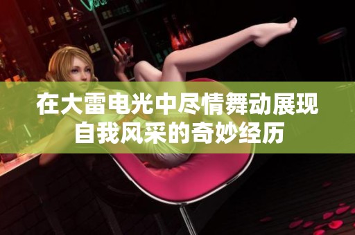 在大雷电光中尽情舞动展现自我风采的奇妙经历