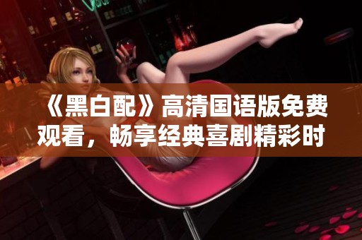 《黑白配》高清国语版免费观看，畅享经典喜剧精彩时刻！