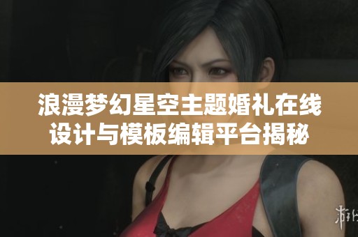 浪漫梦幻星空主题婚礼在线设计与模板编辑平台揭秘