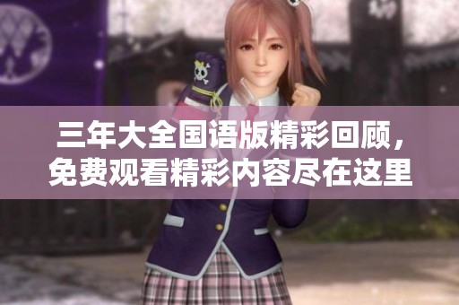 三年大全国语版精彩回顾，免费观看精彩内容尽在这里