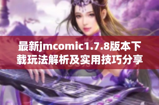 最新jmcomic1.7.8版本下载玩法解析及实用技巧分享，助你畅享漫画世界