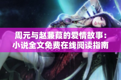 周元与赵蒹葭的爱情故事：小说全文免费在线阅读指南