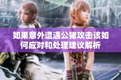 如果意外遭遇公猪攻击该如何应对和处理建议解析