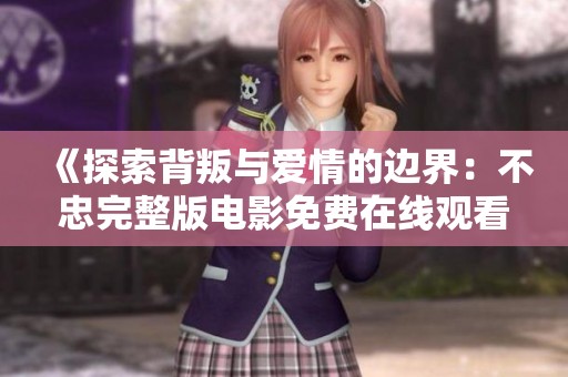 《探索背叛与爱情的边界：不忠完整版电影免费在线观看》