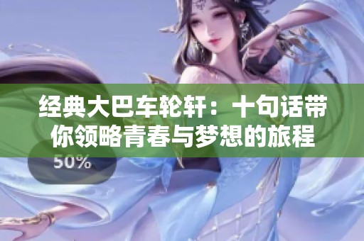 经典大巴车轮轩：十句话带你领略青春与梦想的旅程