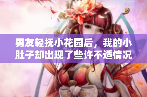 男友轻抚小花园后，我的小肚子却出现了些许不适情况
