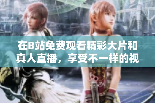 在B站免费观看精彩大片和真人直播，享受不一样的视听盛宴