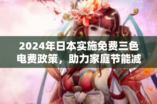 2024年日本实施免费三色电费政策，助力家庭节能减排新举措