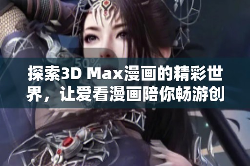探索3D Max漫画的精彩世界，让爱看漫画陪你畅游创意海洋