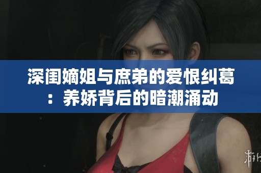 深闺嫡姐与庶弟的爱恨纠葛：养娇背后的暗潮涌动