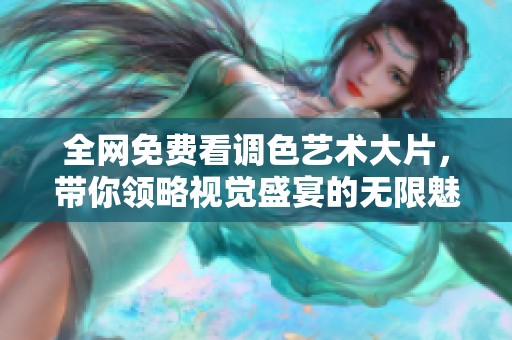 全网免费看调色艺术大片，带你领略视觉盛宴的无限魅力