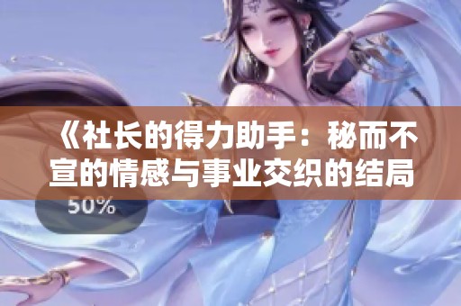 《社长的得力助手：秘而不宣的情感与事业交织的结局》