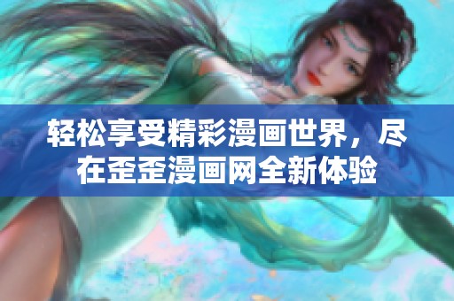 轻松享受精彩漫画世界，尽在歪歪漫画网全新体验