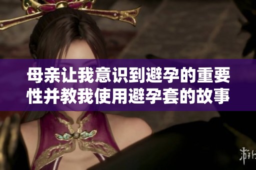 母亲让我意识到避孕的重要性并教我使用避孕套的故事