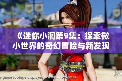 《迷你小洞第9集：探索微小世界的奇幻冒险与新发现》