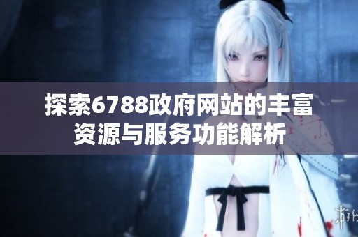 探索6788政府网站的丰富资源与服务功能解析