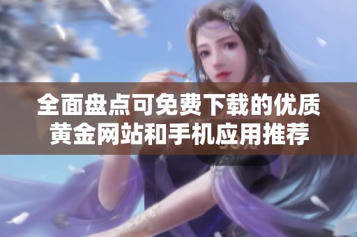 全面盘点可免费下载的优质黄金网站和手机应用推荐