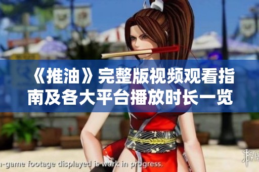 《推油》完整版视频观看指南及各大平台播放时长一览