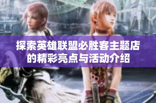 探索英雄联盟必胜客主题店的精彩亮点与活动介绍
