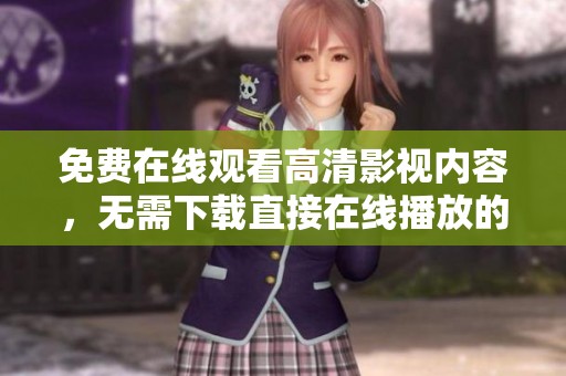 免费在线观看高清影视内容，无需下载直接在线播放的最佳选择